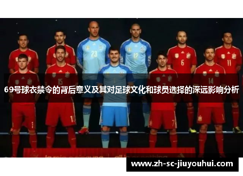 69号球衣禁令的背后意义及其对足球文化和球员选择的深远影响分析 69号球衣禁令的背后意义及其对足球文化和球员选择的深远影响分析