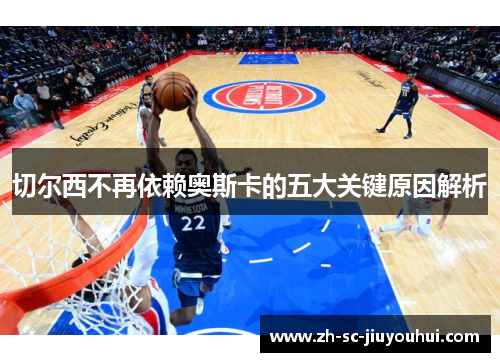 切尔西不再依赖奥斯卡的五大关键原因解析 切尔西不再依赖奥斯卡的五大关键原因解析