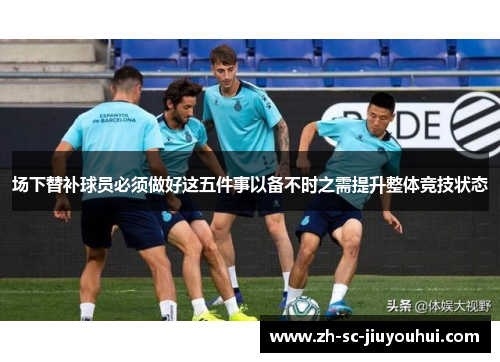 场下替补球员必须做好这五件事以备不时之需提升整体竞技状态 场下替补球员必须做好这五件事以备不时之需提升整体竞技状态