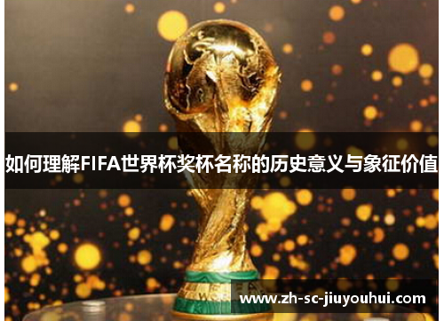 如何理解FIFA世界杯奖杯名称的历史意义与象征价值