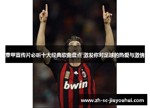 意甲宣传片必听十大经典歌曲盘点 激发你对足球的热爱与激情 意甲宣传片必听十大经典歌曲盘点 激发你对足球的热爱与激情