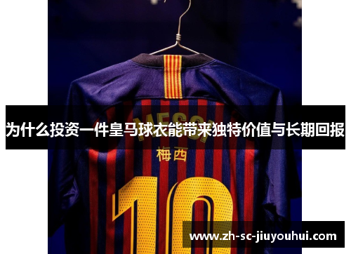 为什么投资一件皇马球衣能带来独特价值与长期回报
