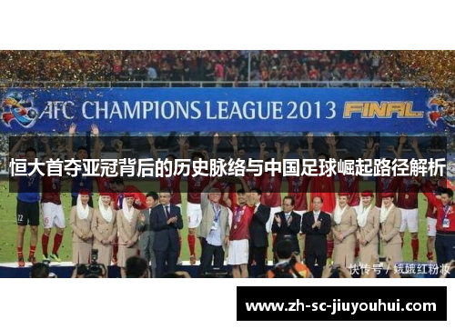 恒大首夺亚冠背后的历史脉络与中国足球崛起路径解析