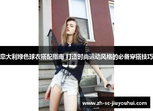 意大利绿色球衣搭配指南 打造时尚运动风格的必备穿搭技巧