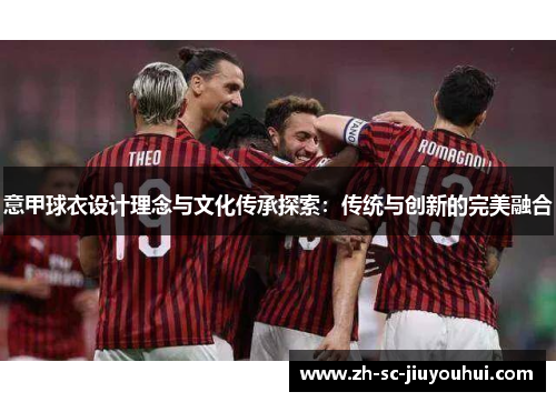 意甲球衣设计理念与文化传承探索:传统与创新的完美融合 意甲球衣设计理念与文化传承探索:传统与创新的完美融合