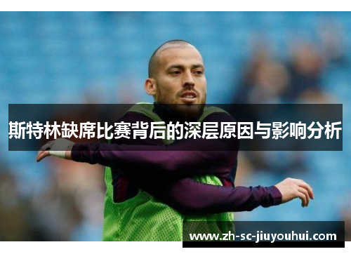 斯特林缺席比赛背后的深层原因与影响分析 斯特林缺席比赛背后的深层原因与影响分析