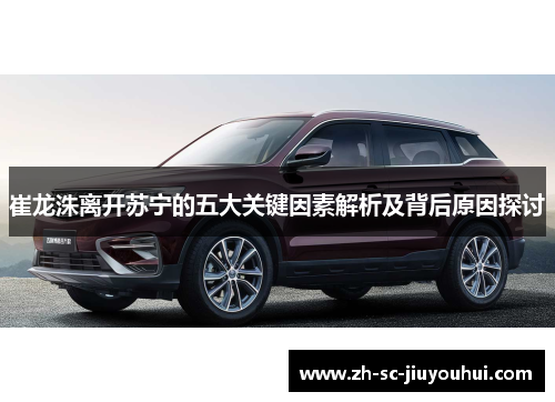 崔龙洙离开苏宁的五大关键因素解析及背后原因探讨 崔龙洙离开苏宁的五大关键因素解析及背后原因探讨