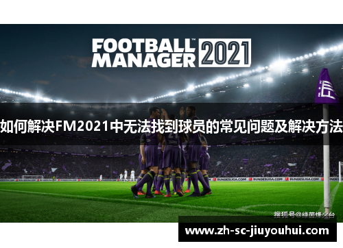 如何解决FM2021中无法找到球员的常见问题及解决方法
