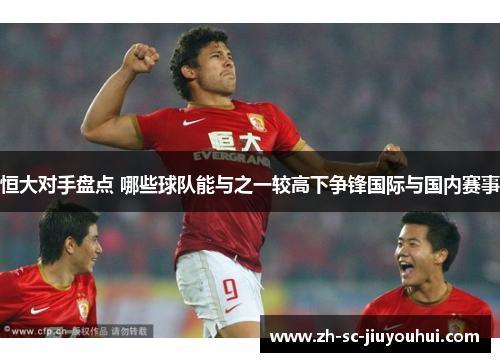 恒大对手盘点 哪些球队能与之一较高下争锋国际与国内赛事 恒大对手盘点 哪些球队能与之一较高下争锋国际与国内赛事