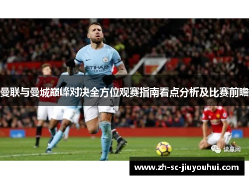 曼联与曼城巅峰对决全方位观赛指南看点分析及比赛前瞻 曼联与曼城巅峰对决全方位观赛指南看点分析及比赛前瞻