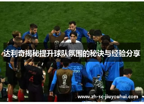 达利奇揭秘提升球队氛围的秘诀与经验分享 达利奇揭秘提升球队氛围的秘诀与经验分享