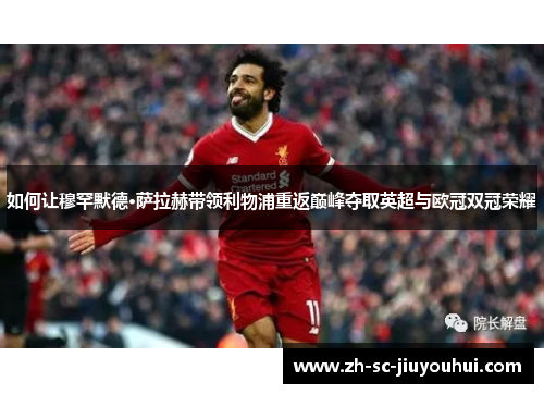 如何让穆罕默德·萨拉赫带领利物浦重返巅峰夺取英超与欧冠双冠荣耀 如何让穆罕默德·萨拉赫带领利物浦重返巅峰夺取英超与欧冠双冠荣耀