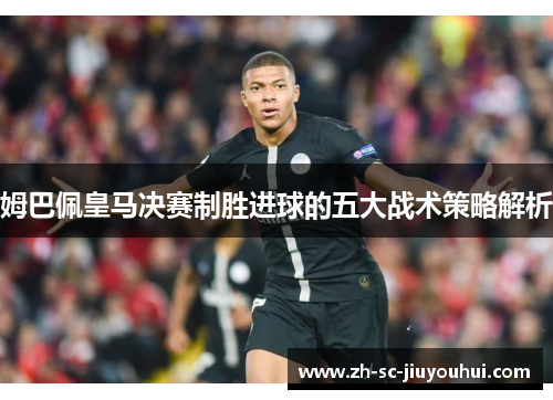 姆巴佩皇马决赛制胜进球的五大战术策略解析