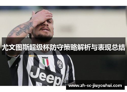 尤文图斯超级杯防守策略解析与表现总结 尤文图斯超级杯防守策略解析与表现总结