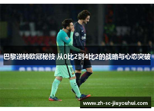 巴黎逆转欧冠秘技 从0比2到4比2的战略与心态突破 巴黎逆转欧冠秘技 从0比2到4比2的战略与心态突破