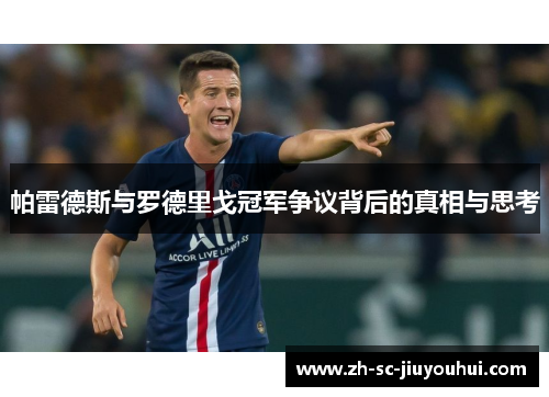 帕雷德斯与罗德里戈冠军争议背后的真相与思考 帕雷德斯与罗德里戈冠军争议背后的真相与思考