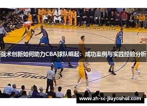 战术创新如何助力CBA球队崛起:成功案例与实践经验分析 战术创新如何助力CBA球队崛起:成功案例与实践经验分析