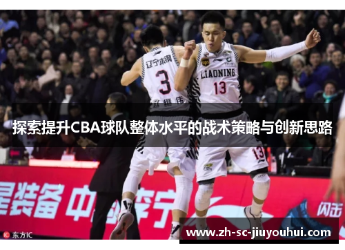 探索提升CBA球队整体水平的战术策略与创新思路