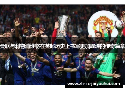 曼联与利物浦谁将在英超历史上书写更加辉煌的传奇篇章