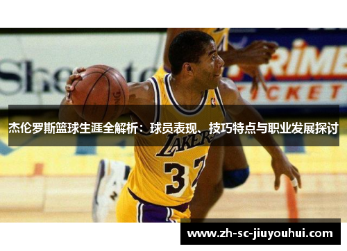 杰伦罗斯篮球生涯全解析:球员表现、技巧特点与职业发展探讨 杰伦罗斯篮球生涯全解析:球员表现、技巧特点与职业发展探讨
