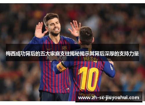 梅西成功背后的五大家庭支柱揭秘揭示其背后深厚的支持力量 梅西成功背后的五大家庭支柱揭秘揭示其背后深厚的支持力量