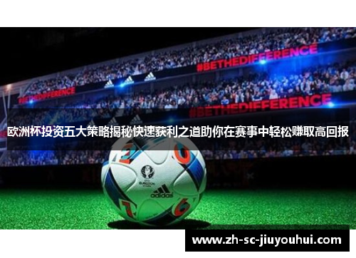 欧洲杯投资五大策略揭秘快速获利之道助你在赛事中轻松赚取高回报