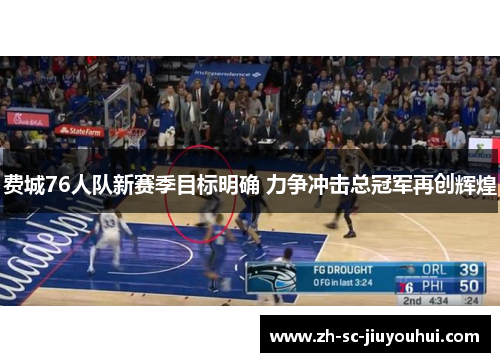 费城76人队新赛季目标明确 力争冲击总冠军再创辉煌