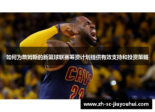 如何为詹姆斯的新篮球联赛筹资计划提供有效支持和投资策略