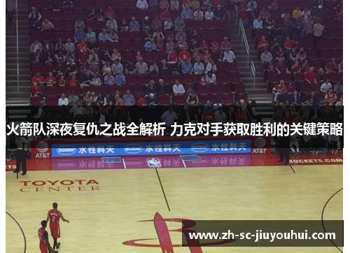 火箭队深夜复仇之战全解析 力克对手获取胜利的关键策略