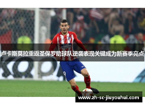 卢卡斯莫拉重返圣保罗助球队逆袭表现关键成为新赛季亮点