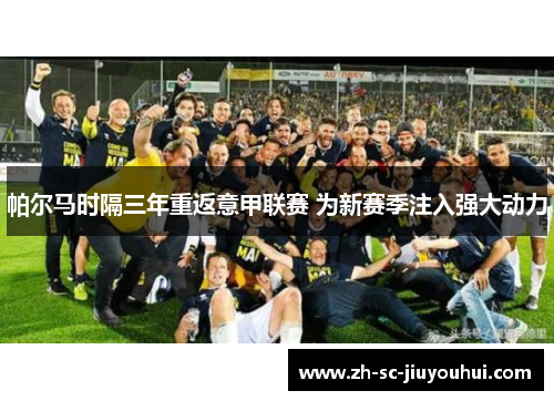 帕尔马时隔三年重返意甲联赛 为新赛季注入强大动力