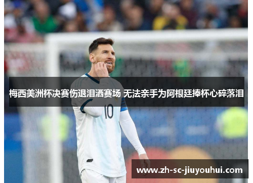 梅西美洲杯决赛伤退泪洒赛场 无法亲手为阿根廷捧杯心碎落泪