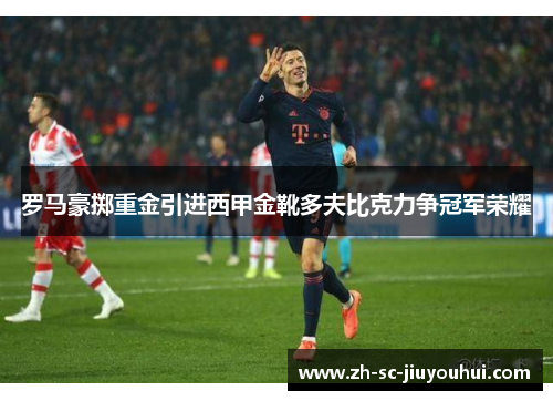 罗马豪掷重金引进西甲金靴多夫比克力争冠军荣耀
