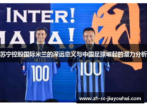 苏宁控股国际米兰的深远意义与中国足球崛起的潜力分析