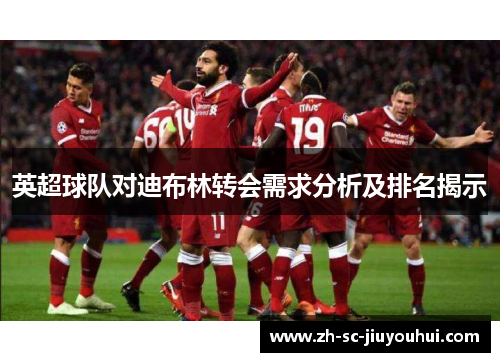 英超球队对迪布林转会需求分析及排名揭示