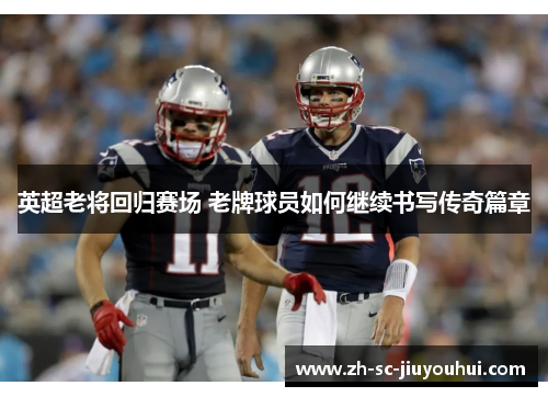 英超老将回归赛场 老牌球员如何继续书写传奇篇章