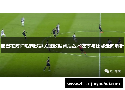 迪巴拉对阵热刺欧冠关键数据背后战术效率与比赛走向解析 迪巴拉对阵热刺欧冠关键数据背后战术效率与比赛走向解析
