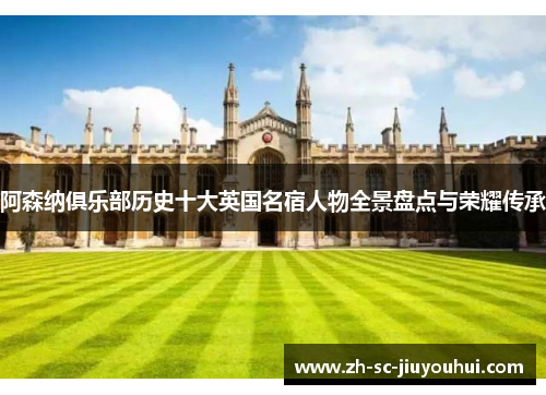 阿森纳俱乐部历史十大英国名宿人物全景盘点与荣耀传承