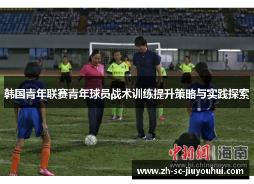 韩国青年联赛青年球员战术训练提升策略与实践探索