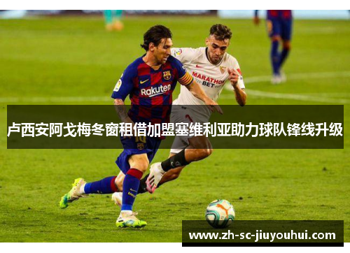 卢西安阿戈梅冬窗租借加盟塞维利亚助力球队锋线升级 卢西安阿戈梅冬窗租借加盟塞维利亚助力球队锋线升级
